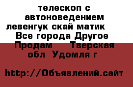 телескоп с автоноведением левенгук скай матик 127 - Все города Другое » Продам   . Тверская обл.,Удомля г.